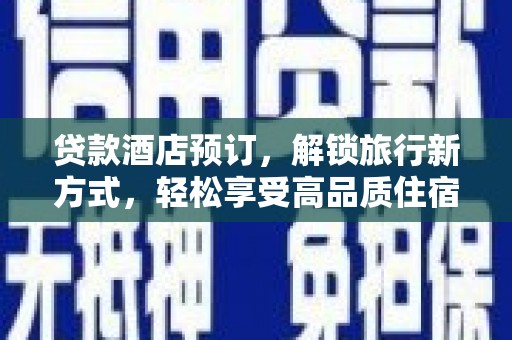 日土贷款酒店预订，解锁旅行新方式，轻松享受高品质住宿