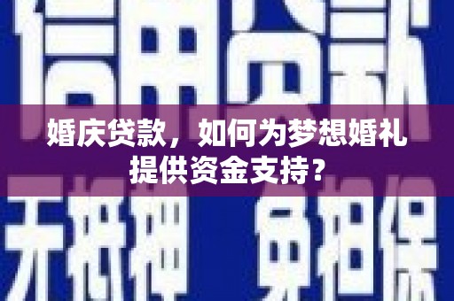惠山婚庆贷款，如何为梦想婚礼提供资金支持？