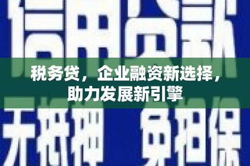 犍为税务贷，企业融资新选择，助力发展新引擎