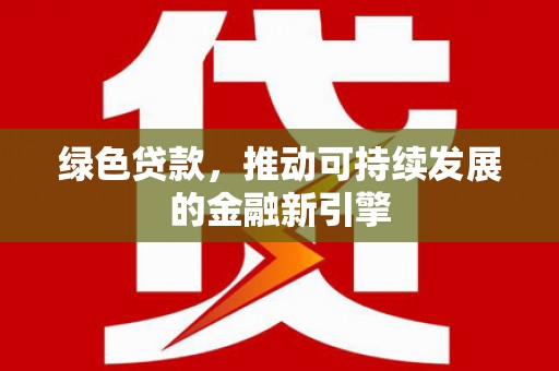 二连浩特绿色贷款，推动可持续发展的金融新引擎