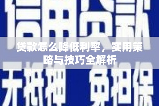 将军贷款怎么降低利率，实用策略与技巧全解析