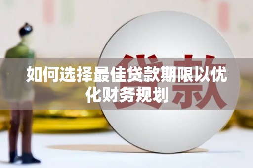裕民如何选择最佳贷款期限以优化财务规划