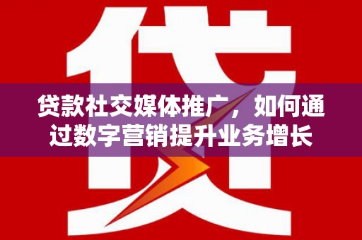 东凤贷款社交媒体推广，如何通过数字营销提升业务增长