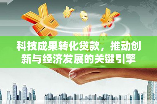 澄迈科技成果转化贷款，推动创新与经济发展的关键引擎