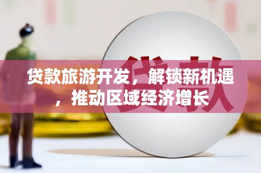 江都贷款旅游开发，解锁新机遇，推动区域经济增长