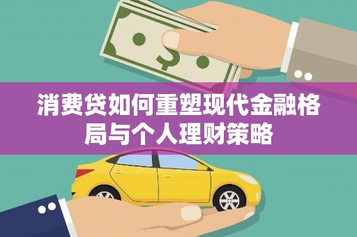 华龙消费贷如何重塑现代金融格局与个人理财策略