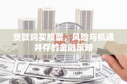 峨山贷款购买股票，风险与机遇并存的金融策略