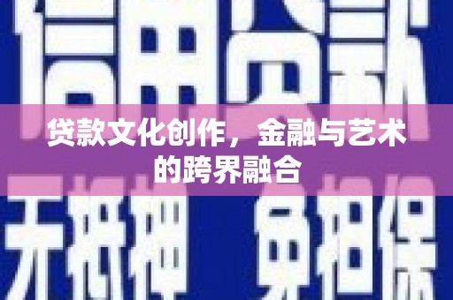 邓州贷款文化创作，金融与艺术的跨界融合