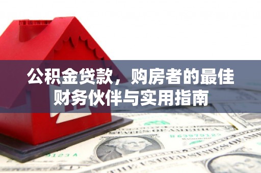 龙安公积金贷款，购房者的最佳财务伙伴与实用指南