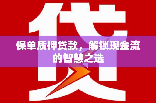 三角保单质押贷款，解锁现金流的智慧之选