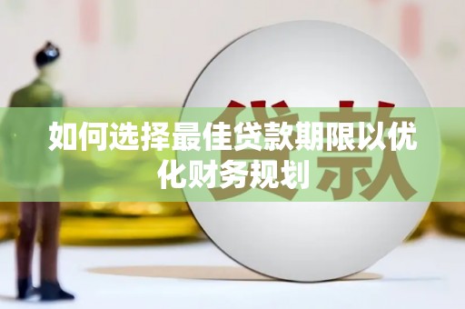 屯门如何选择最佳贷款期限以优化财务规划