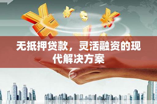 翼城无抵押贷款，灵活融资的现代解决方案