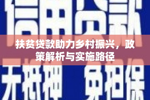 富锦扶贫贷款助力乡村振兴，政策解析与实施路径