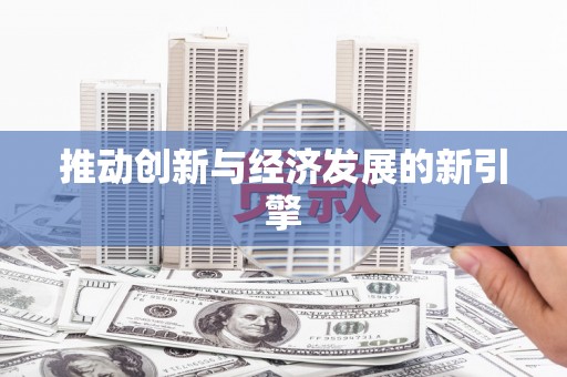 河津推动创新与经济发展的新引擎