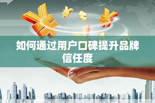 南屯如何通过用户口碑提升品牌信任度