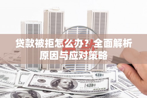 资溪贷款被拒怎么办？全面解析原因与应对策略