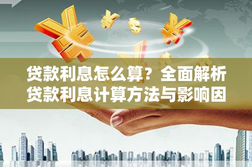 科尔沁左翼后旗贷款利息怎么算？全面解析贷款利息计算方法与影响因素