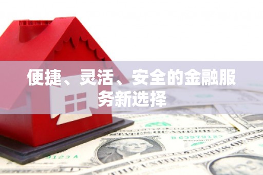 沁县便捷、灵活、安全的金融服务新选择