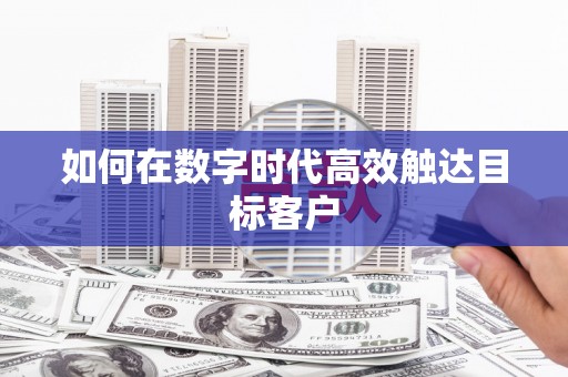 武侯如何在数字时代高效触达目标客户