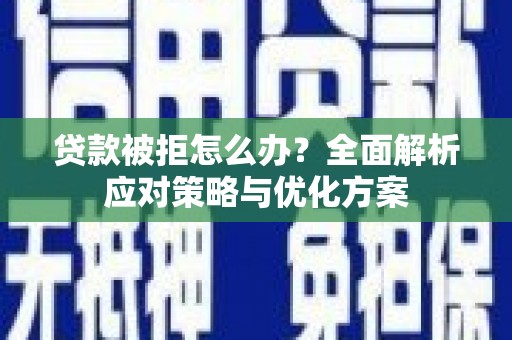 桐庐贷款被拒怎么办？全面解析应对策略与优化方案