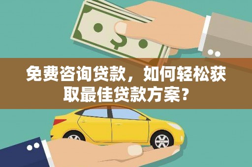 翠屏免费咨询贷款，如何轻松获取最佳贷款方案？