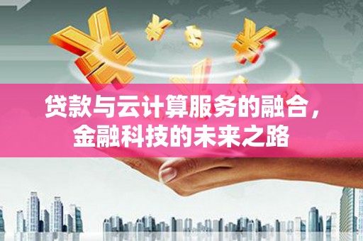得荣贷款与云计算服务的融合，金融科技的未来之路