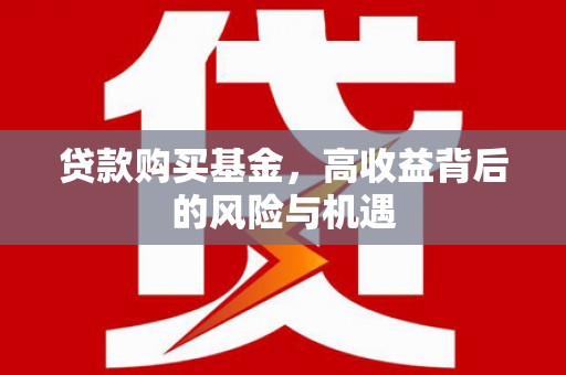 安福贷款购买基金，高收益背后的风险与机遇